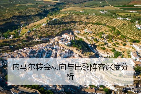 内马尔转会动向与巴黎阵容深度分析