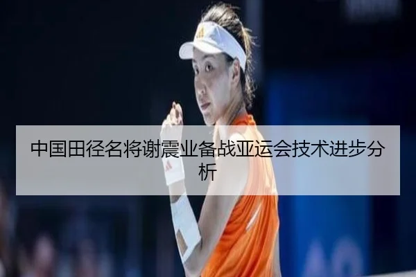 中国田径名将谢震业备战亚运会技术进步分析
