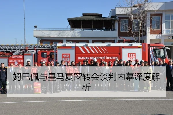 姆巴佩与皇马夏窗转会谈判内幕深度解析